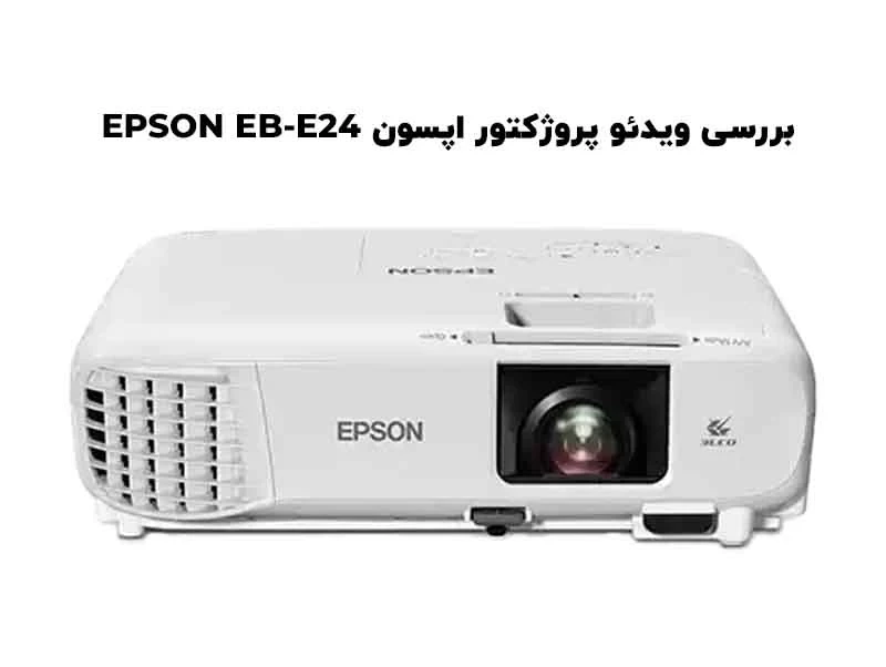 بررسی تخصصی و جامع ویدئو پروژکتور اپسون EPSON EB-E24